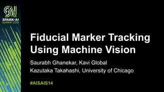 Saurabh Ghanekar, Kavi Global
Kazutaka Takahashi, University of Chicago
Fiducial Marker Tracking
Using Machine Vision
#AIS...