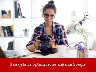 5 savjeta za optimizaciju slika za Google
 