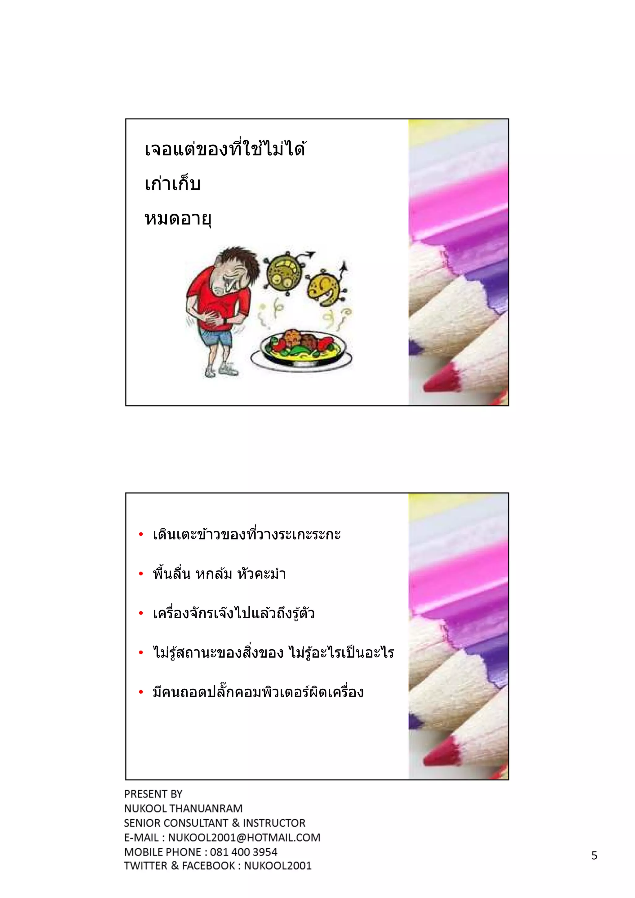 ้
 เจอแต่ของทีใชไม่ได ้
 เก่าเก็บ
 หมดอายุ




• เดินเตะข ้าวของทีวางระเกะระกะ

• พืนลืน หกล ้ม หัวคะมํา

• เครืองจักรเจ๊งไปแล ้วถึงรู ้ตัว

                  ิ
• ไม่รู ้สถานะของสงของ ไม่รู ้อะไรเป็ นอะไร

• มีคนถอดปลักคอมพิวเตอร์ผดเครือง
                         ิ




                                              5
 