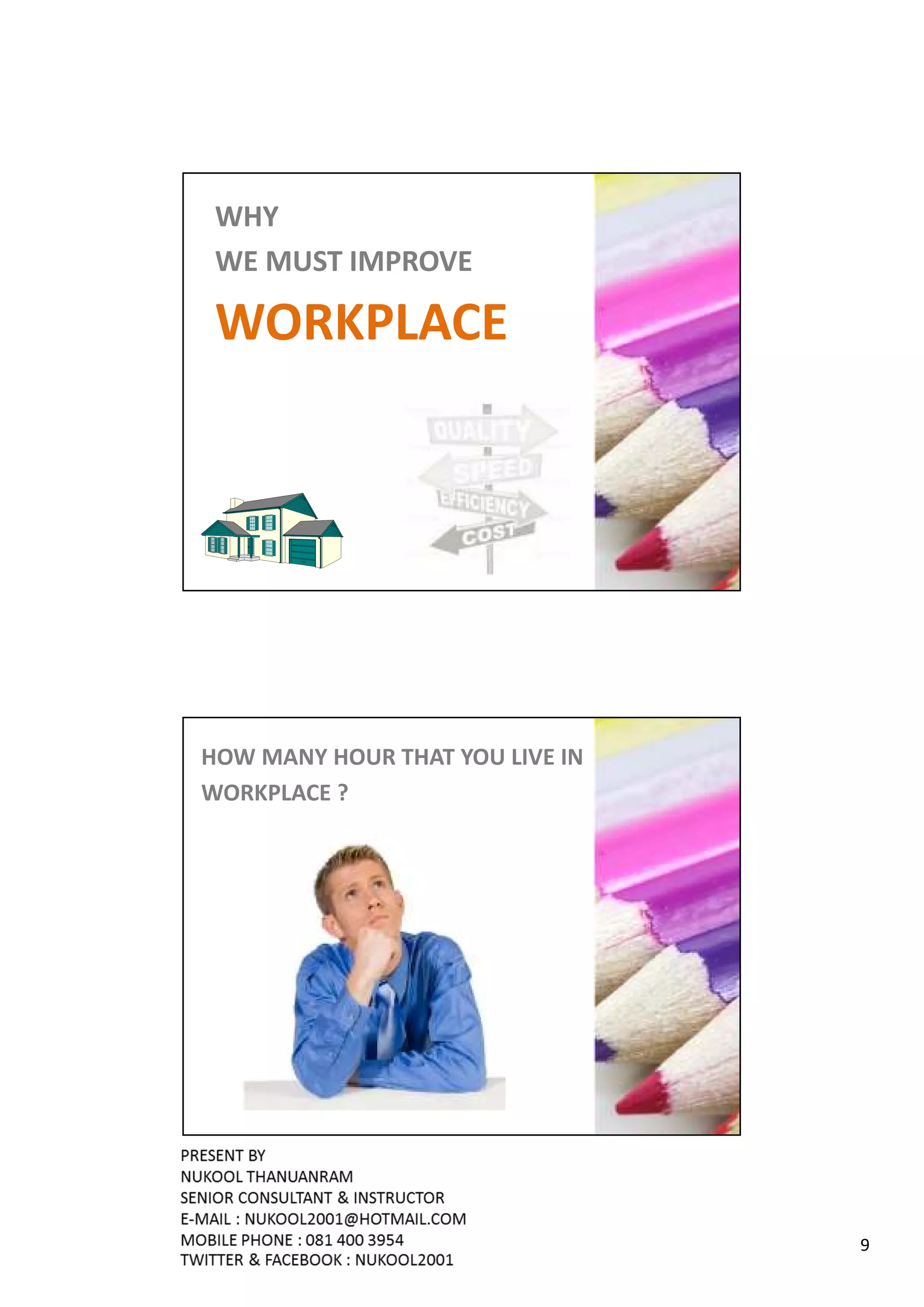 WHY
 WE MUST IMPROVE

 WORKPLACE




HOW MANY HOUR THAT YOU LIVE IN
WORKPLACE ?




                                 9
 