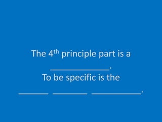 The 4th principle part is a ____________.To be specific is the______  _______  __________.