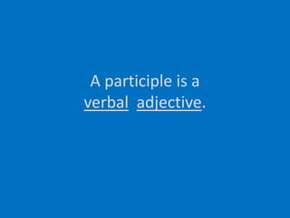 A participle is averbaladjective.