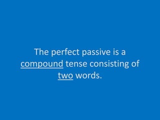 The perfect passive is acompound tense consisting oftwo words.