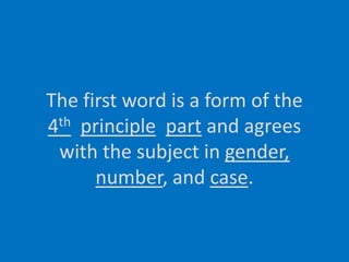 The first word is a form of the4thprinciplepart and agreeswith the subject in gender,number, and case.