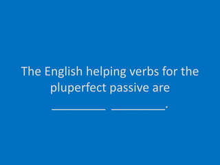 The English helping verbs for thepluperfect passive are________  ________.