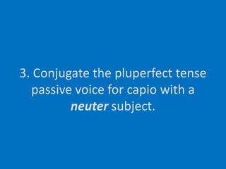 3. Conjugate the pluperfect tense passive voice for capio with a neuter subject.