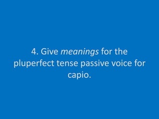 4. Give meanings for the pluperfect tense passive voice for capio.