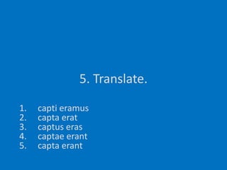 5. Translate.captieramuscaptaeratcaptus erascaptaeerantcaptaerant