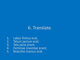 6. Translate.Labor finituserat.Telumjactumerat.Telajactaerant.Feminaeinventaeerant.Bracchiotractuserat.