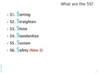  S1. Sorting
 S2. Straighten
 S3. Shine
 S4. Standardize
 S5. Sustain
 S6. Safety (New S)
4
5STraining
 