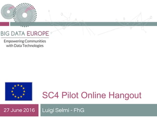 SC4 Pilot Online Hangout
Luigi Selmi - FhG27 June 2016
 