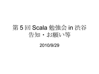 第 5 回 Scala 勉強会 in 渋谷 告知・お願い等 2010/9/29 