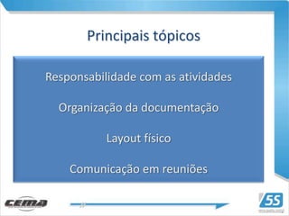 Principais tópicos

Responsabilidade com as atividades

  Organização da documentação

           Layout físico

    Comunicação em reuniões
 