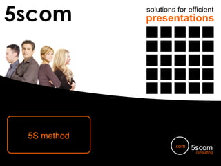5scom solutions for efficient presentations 5S method [email_address] 5scom consulting .com 