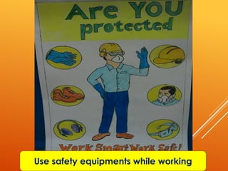 Use safety equipments while working
 