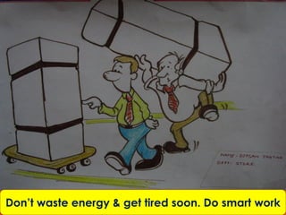 Don’t waste energy & get tired soon. Do smart work
 
