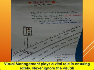 Visual Management plays a vital role in ensuring
        safety. Never ignore the visuals
 