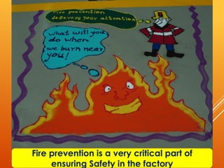 Fire prevention is a very critical part of
     ensuring Safety in the factory
 