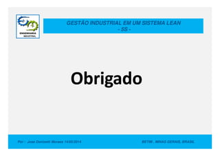 GESTÃO INDUSTRIAL EM UM SISTEMA LEAN
- 5S -
OObrbriiggadoado
Por : Jose Donizetti Moraes 14/05/2014 BETIM , MINAS GERAIS, BRASIL
OObrbriiggadoado
 