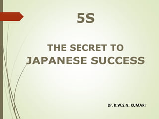 5S
THE SECRET TO
JAPANESE SUCCESS
Dr. K.W.S.N. KUMARI
 
