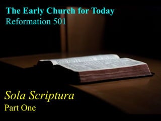 The Early Church for Today
Reformation 501
Sola Scriptura
Part One
 
