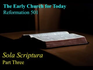 The Early Church for Today
Reformation 501
Sola Scriptura
Part Three
 