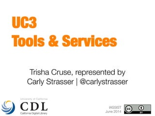 Trisha Cruse, represented by 
Carly Strasser | @carlystrasser
UC3 
Tools & Services 
IASSIST
June 2014
 