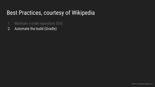 Best Practices, courtesy of Wikipedia
1. Maintain a code repository (Git)
2. Automate the build (Gradle)
© 2015 Uncharted Software Inc.
 