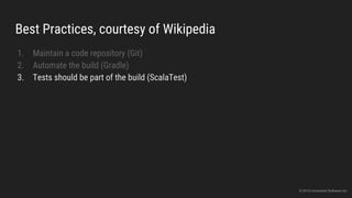 Best Practices, courtesy of Wikipedia
1. Maintain a code repository (Git)
2. Automate the build (Gradle)
3. Tests should be part of the build (ScalaTest)
© 2015 Uncharted Software Inc.
 