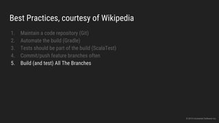 Best Practices, courtesy of Wikipedia
1. Maintain a code repository (Git)
2. Automate the build (Gradle)
3. Tests should be part of the build (ScalaTest)
4. Commit/push feature branches often
5. Build (and test) All The Branches
© 2015 Uncharted Software Inc.
 