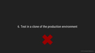 6. Test in a clone of the production environment
© 2015 Uncharted Software Inc.
 