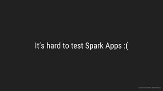It’s hard to test Spark Apps :(
© 2015 Uncharted Software Inc.
 