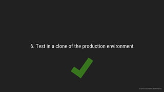6. Test in a clone of the production environment
© 2015 Uncharted Software Inc.
 