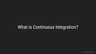 What is Continuous Integration?
© 2015 Uncharted Software Inc.
 