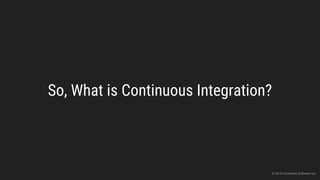 So, What is Continuous Integration?
© 2015 Uncharted Software Inc.
 