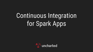 Continuous Integration
for Spark Apps
 