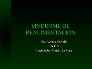 SINDROME DE
REALIMENTACION
     Dra. Adriana Crivelli
           US.N.E.M..
  Hospital San Martín. La Plata
 