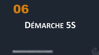 DÉMARCHE 5S
06
Déploiement d’une démarche 5S Dans un Entrepôt
 
