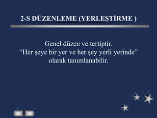 2-S DÜZENLEME (YERLEŞTİRME )
Genel düzen ve tertiptir.
“Her şeye bir yer ve her şey yerli yerinde”
olarak tanımlanabilir.
 