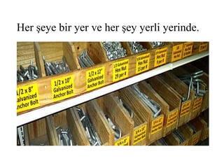 Her şeye bir yer ve her şey yerli yerinde.
 