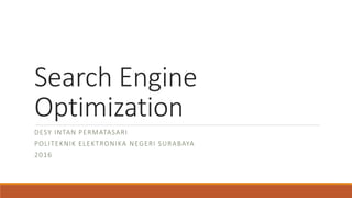 Search Engine
Optimization
DESY INTAN PERMATASARI
POLITEKNIK ELEKTRONIKA NEGERI SURABAYA
2016
 