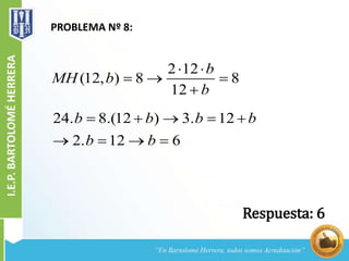 PROBLEMA Nº 8:
2 12
(12, ) 8 8
12
b
MH b
b
 
  

24. 8.(12 ) 3. 12
2. 12 6
b b b b
b b
    
   
Respuesta: 6
 