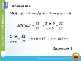 PROBLEMA Nº 8:
( , ) 4 4 16MG a b a b a b      
32 2 32
( , )
17 17
a b
MH a b
a b
 
  

2 16 32
17 16; 1
17
a b a b
a b

      

Re :1spuesta
 