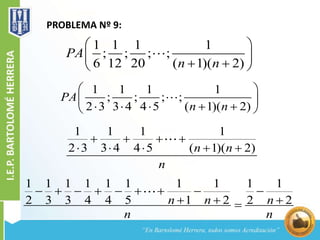 PROBLEMA Nº 9:
1 1 1 1
; ; ; ;
6 12 20 ( 1)( 2)
PA
n n
 
 
  
1 1 1 1
2 3 3 4 4 5 ( 1)( 2)n n
n
   
    
1 1 1 1
; ; ; ;
2 3 3 4 4 5 ( 1)( 2)
PA
n n
 
 
     
1 1 1 1 1 1 1 1 1 1
2 3 3 4 4 5 1 2 2 2n n n
n n
        
  
 