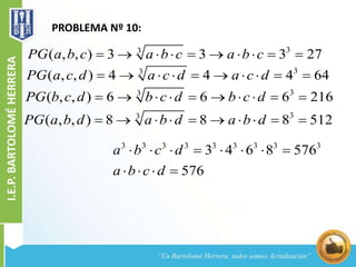 PROBLEMA Nº 10:
33
( , , ) 3 3 3 27PG a b c a b c a b c         
33
( , , ) 4 4 4 64PG a c d a c d a c d         
33
( , , ) 6 6 6 216PG b c d b c d b c d         
33
( , , ) 8 8 8 512PG a b d a b d a b d         
3 3 3 3 3 3 3 3 3
3 4 6 8 576
576
a b c d
a b c d
       
   
 