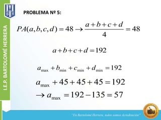 PROBLEMA Nº 5:
( , , , ) 48 48
4
a b c d
PA a b c d
  
  
192a b c d   
max
max
45 45 45 192
192 135 57
a
a
   
   
max min min min 192a b c d   
 