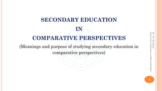 2
By:Ch.M.Ashraf
https://www.slideshare.net/RizwanDuhdra
SECONDARY EDUCATION
IN
COMPARATIVE PERSPECTIVES
(Meanings and purpose of studying secondary education in
comparative perspectives)
 