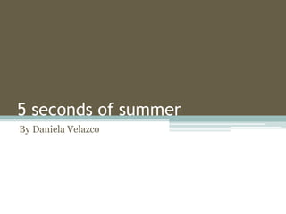 5 seconds of summer
By Daniela Velazco
 