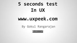 5 seconds test
In UX
www.uxpeek.com
By Gokul Rangarajan
@uxmessiah

 