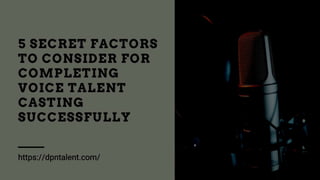 5 Secret Factors to Consider For Completing Voice Talent Casting Successfully.ppt